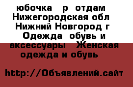 юбочка 42р. отдам - Нижегородская обл., Нижний Новгород г. Одежда, обувь и аксессуары » Женская одежда и обувь   